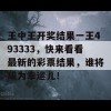 王中王开奖结果一王493333，快来看看最新的彩票结果，谁将成为幸运儿！