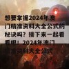 想要掌握2024年澳门精准资料大全公式的秘诀吗？接下来一起看看吧！2024年澳门精准资料大全公式