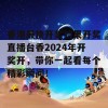 香港最快开奖结果开奖直播台香2024年开奖开，带你一起看每个精彩瞬间！