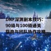 DNF深渊副本技巧：90级与100级通关指南与团队协作攻略