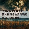 了解2024生肖卡的图片和四个生肖动物的意义，快来看看！