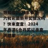 想知道2024年香港六和彩最新开奖情况吗？快来查查！2024年香港6合开奖记录查询结果