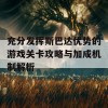 充分发挥斯巴达优势的游戏关卡攻略与加成机制解析