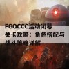 FGOCCC活动闭幕关卡攻略：角色搭配与战斗策略详解