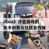 探索《The Sandbox》沙盒游戏的关卡创意与社区合作体验