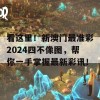 看这里！新澳门最准彩2024四不像图，帮你一手掌握最新彩讯！