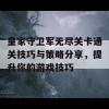 皇家守卫军无尽关卡通关技巧与策略分享，提升你的游戏技巧