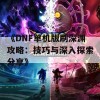 《DNF单机版刷深渊攻略：技巧与深入探索分享》