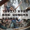 《战争之人》关卡全开修改版：轻松畅玩所有关卡攻略指南