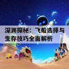 深渊探秘：飞船选择与生存技巧全面解析