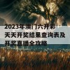 2023年澳门六开彩天天开奖结果查询表及开奖直播全攻略