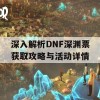 深入解析DNF深渊票获取攻略与活动详情