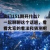 澳门151期开什么？一起聊聊这个话题，看看大家的看法和猜测吧！