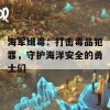 海军缉毒：打击毒品犯罪，守护海洋安全的勇士们