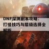 DNF深渊副本攻略：打怪技巧与层级选择全解析