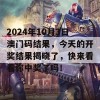 2024年10月3日澳门码结果，今天的开奖结果揭晓了，快来看看你中奖了吗！