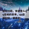 轻松扫码，快速进入qq空间的世界，qq空间扫码一键搞定！