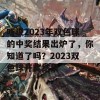 听说2023年双色球的中奖结果出炉了，你知道了吗？2023双色球开奖结果