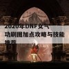 2020年DNF女气功刷图加点攻略与技能推荐