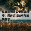 疯狂动物园关卡解锁攻略：提升游戏技巧与策略分享