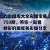 六台图库大全彩图宝典759期，带你一起看精彩的图库和彩图分享！