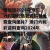 想知道2024年澳门六和彩的最新资料和免费查询图片？澳门六和彩资料查询2024年免费查询01-366期图片