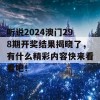 听说2024澳门298期开奖结果揭晓了，有什么精彩内容快来看看吧！