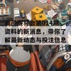 澳门赛马会第014期资料的新消息，带你了解最新动态与投注信息！