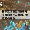 探索三国战纪3隐藏关卡开启条件与奖励，畅享游戏乐趣