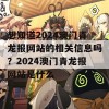 想知道2024澳门青龙报网站的相关信息吗？2024澳门青龙报网站是什么