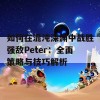 如何在混沌深渊中战胜强敌Peter：全面策略与技巧解析