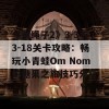 《割绳子2》3-3与3-18关卡攻略：畅玩小青蛙Om Nom的糖果之旅技巧分享