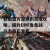 获取堕入深渊的灵魂攻略，提升DNF角色战斗力技巧分享