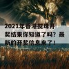 2021年香港搅珠开奖结果你知道了吗？最新的开奖信息来了！