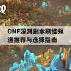 DNF深渊副本刷怪频道推荐与选择指南