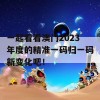 一起看看澳门2023年度的精准一码归一码新变化吧！