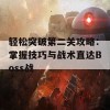 轻松突破第二关攻略：掌握技巧与战术直达Boss战