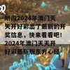 听说2024年澳门天天开好彩出了最新的开奖信息，快来看看吧！2024年澳门天天开好彩最新版东方心经