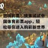 想玩彩票？快来试试中国体育彩票app，轻松带你进入购彩新世界！