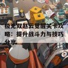 极无双赵云觉醒关卡攻略：提升战斗力与技巧分享