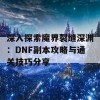 深入探索魔界裂缝深渊：DNF副本攻略与通关技巧分享