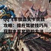 qq飞车极品关卡挑战攻略：提升驾驶技巧与获取丰厚奖励的方法