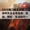 2024澳门精准正版资料大全全景指南：旅游、博彩、生活技巧一应俱全