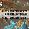 彩宝贝专家预测彩宝贝，分享实用技巧和独到见解，助你轻松选择！