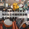 伊核协议有什么意义，为什么它对国际政治和安全如此重要？