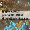 探秘Dragon_Spear深渊：单机游戏中的冒险与挑战之旅