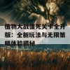 植物大战僵死关卡全开版：全新玩法与无限策略体验揭秘