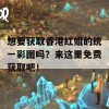 想要获取香港红姐的统一彩图吗？来这里免费获取吧！