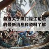 最近关于澳门濠江论坛的最新消息和资料了解一下！