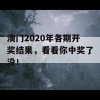 澳门2020年各期开奖结果，看看你中奖了没！